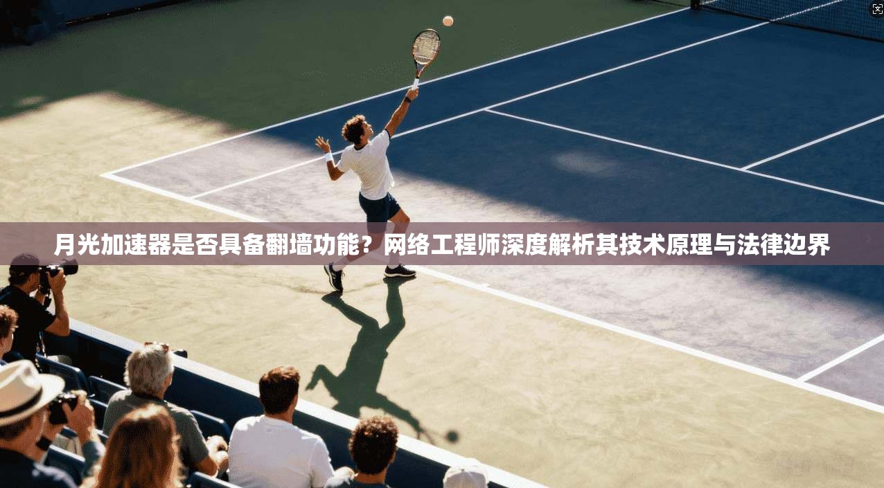 月光加速器是否具备翻墙功能？网络工程师深度解析其技术原理与法律边界