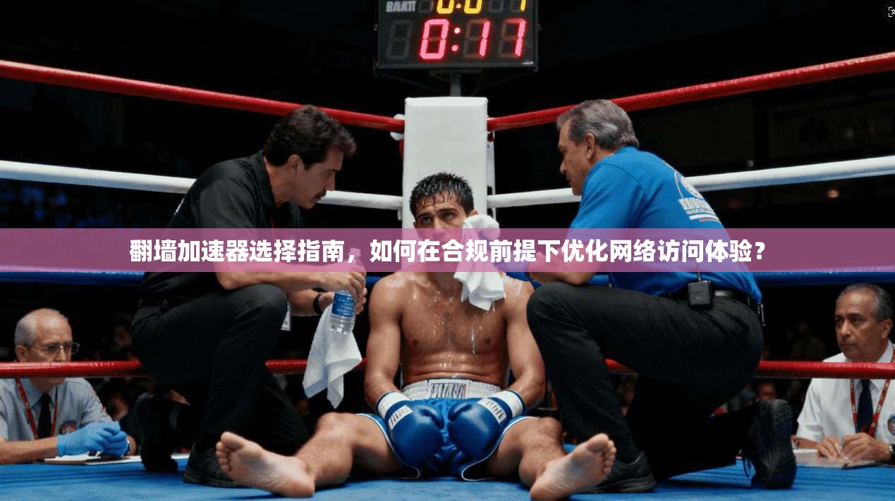 翻墙加速器选择指南,如何在合规前提下优化网络访问体验?