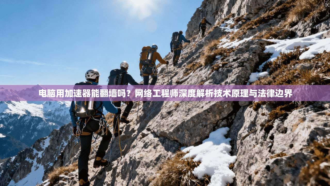 电脑用加速器能翻墙吗？网络工程师深度解析技术原理与法律边界