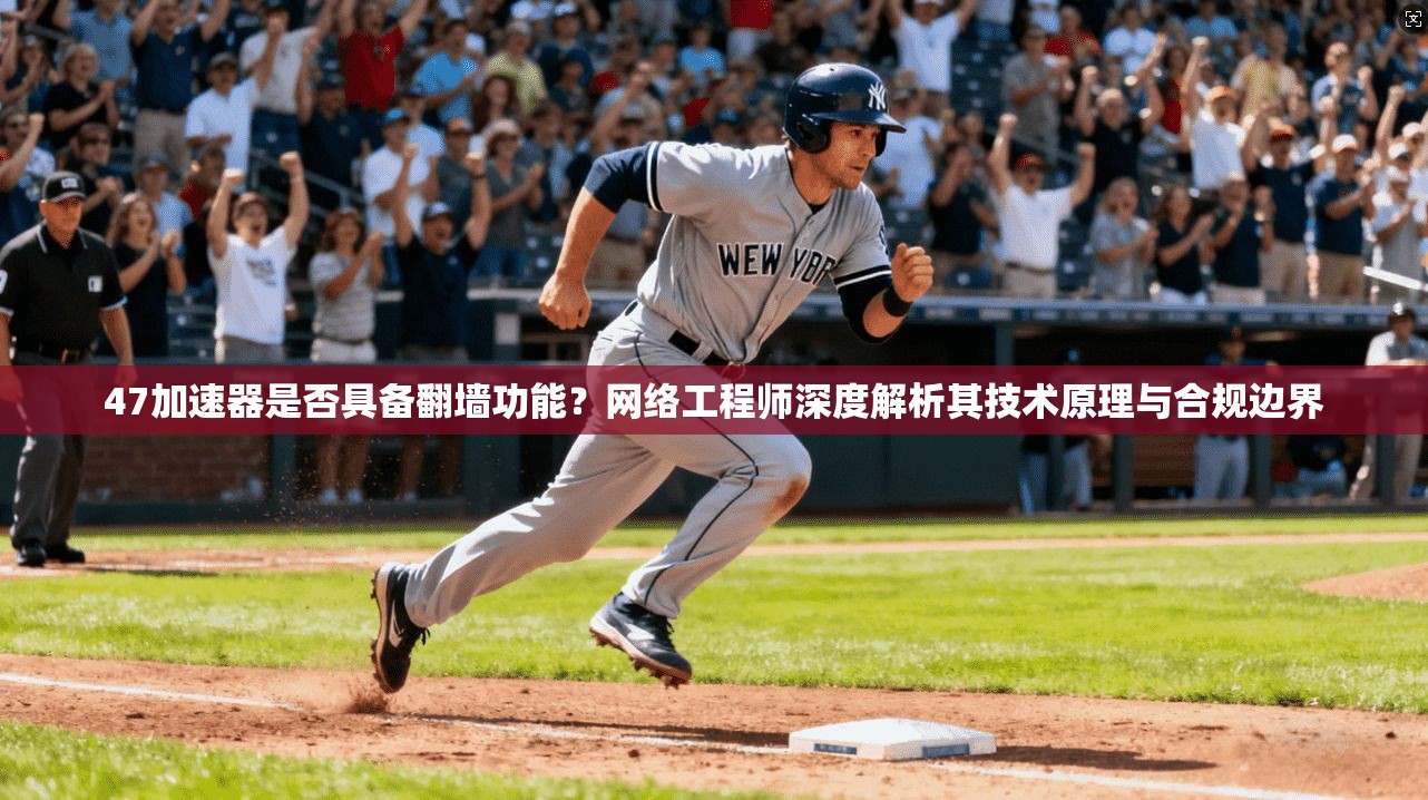 47加速器是否具备翻墙功能?网络工程师深度解析其技术原理与合规边界