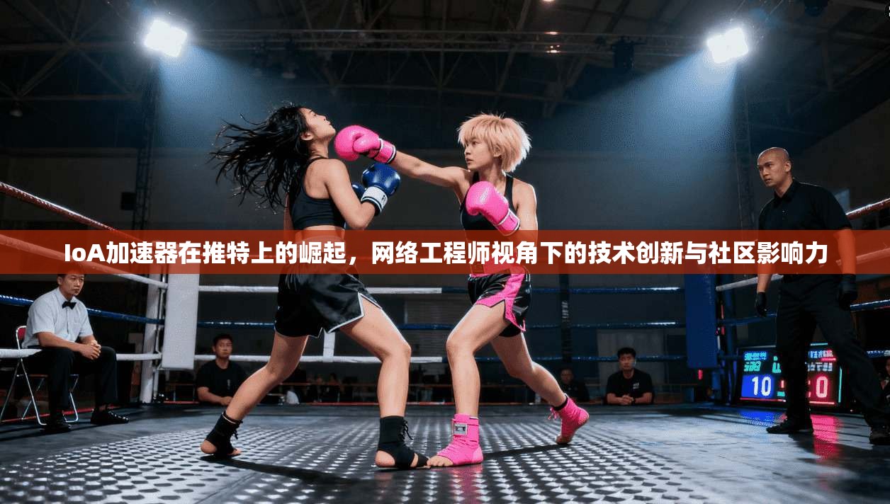 IoA加速器在推特上的崛起,网络工程师视角下的技术创新与社区影响力