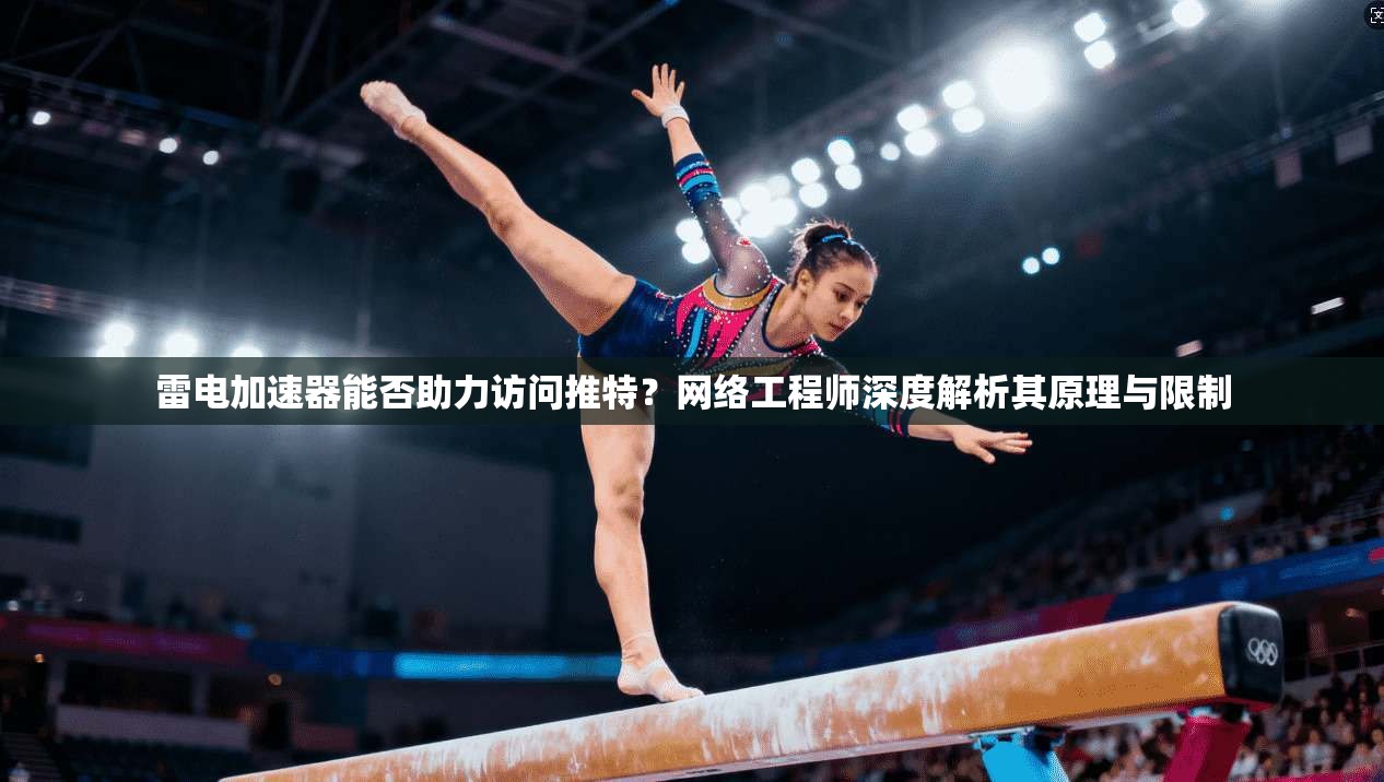 雷电加速器能否助力访问推特?网络工程师深度解析其原理与限制