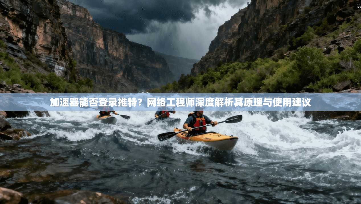 加速器能否登录推特？网络工程师深度解析其原理与使用建议