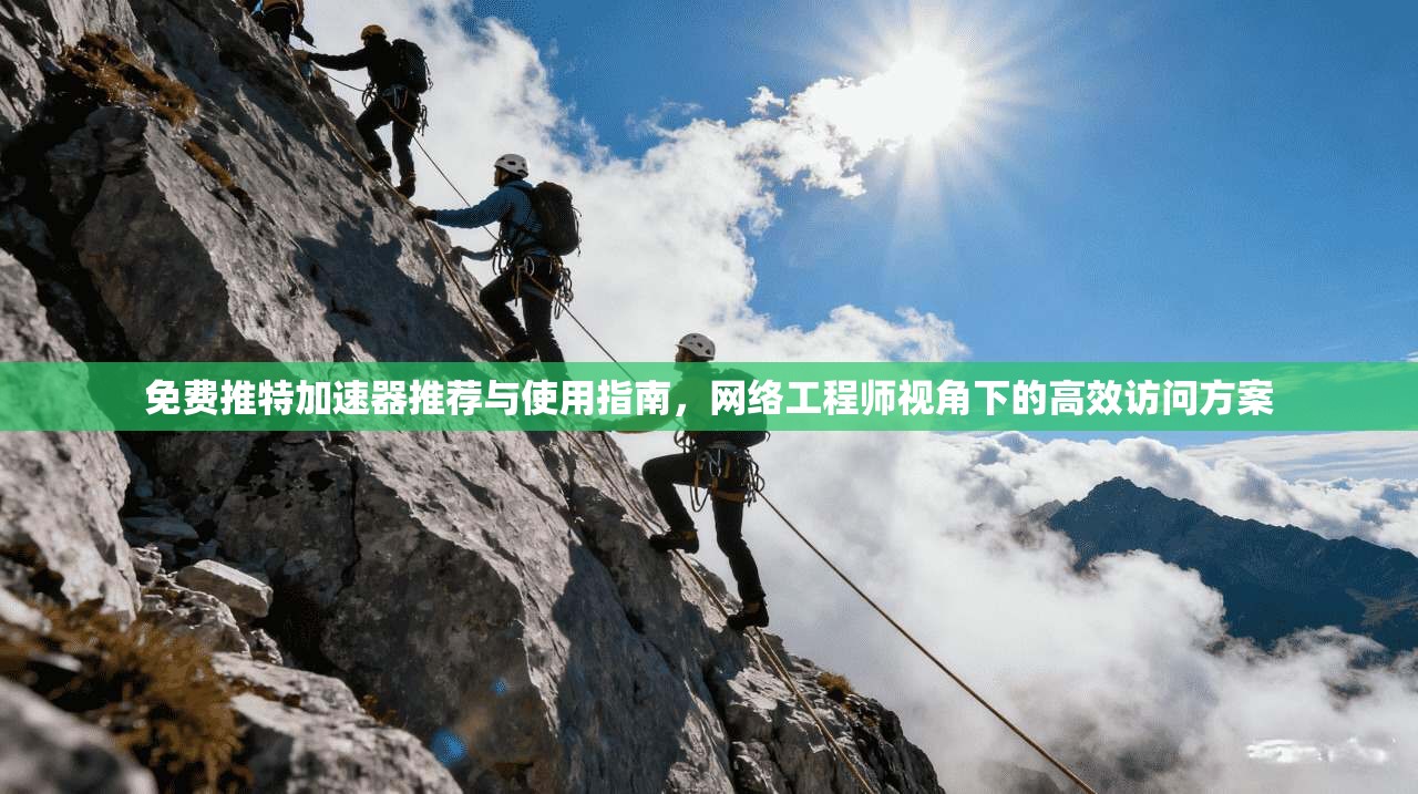 免费推特加速器推荐与使用指南,网络工程师视角下的高效访问方案
