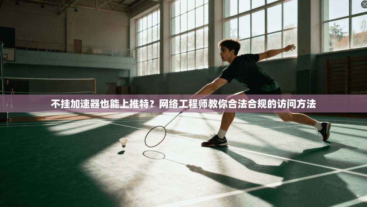 不挂加速器也能上推特?网络工程师教你合法合规的访问方法