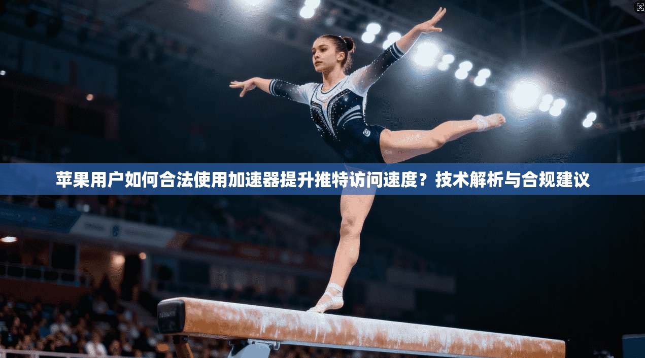 苹果用户如何合法使用加速器提升推特访问速度?技术解析与合规建议