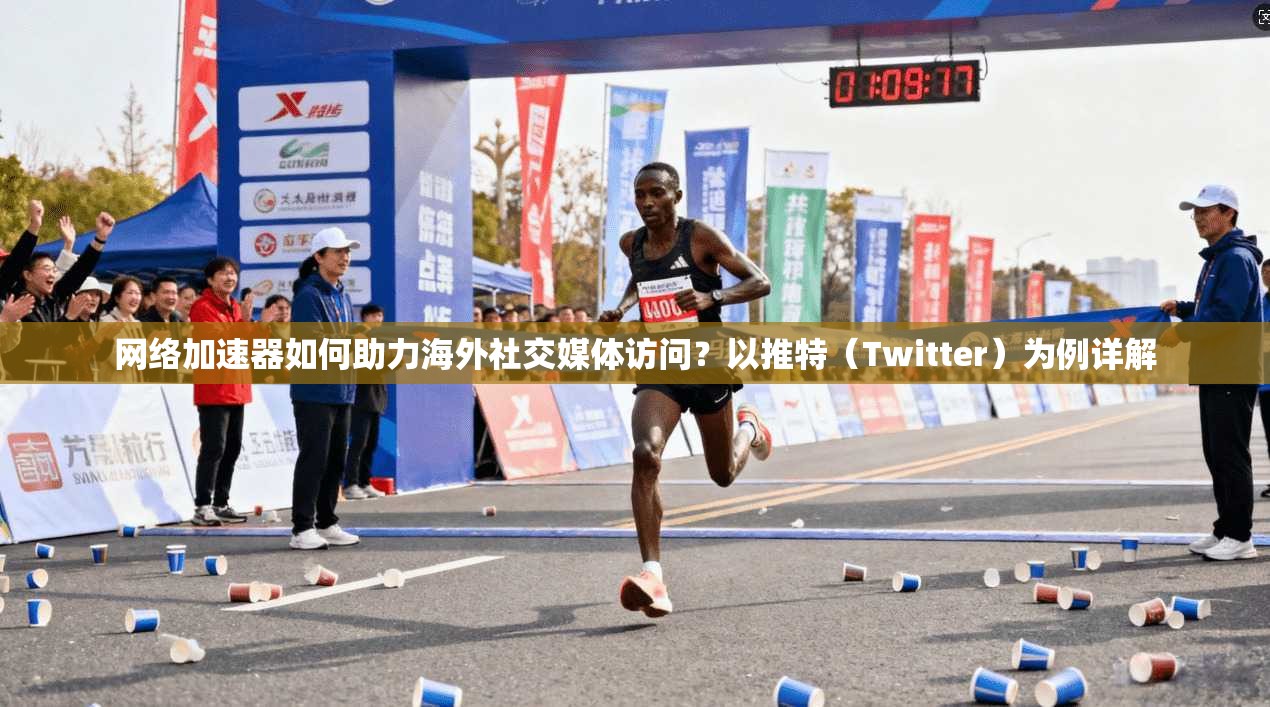 网络加速器如何助力海外社交媒体访问？以推特（Twitter）为例详解