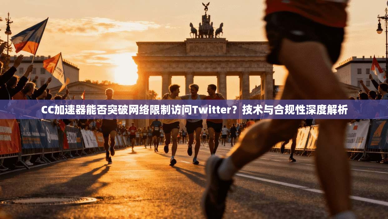 CC加速器能否突破网络限制访问Twitter?技术与合规性深度解析