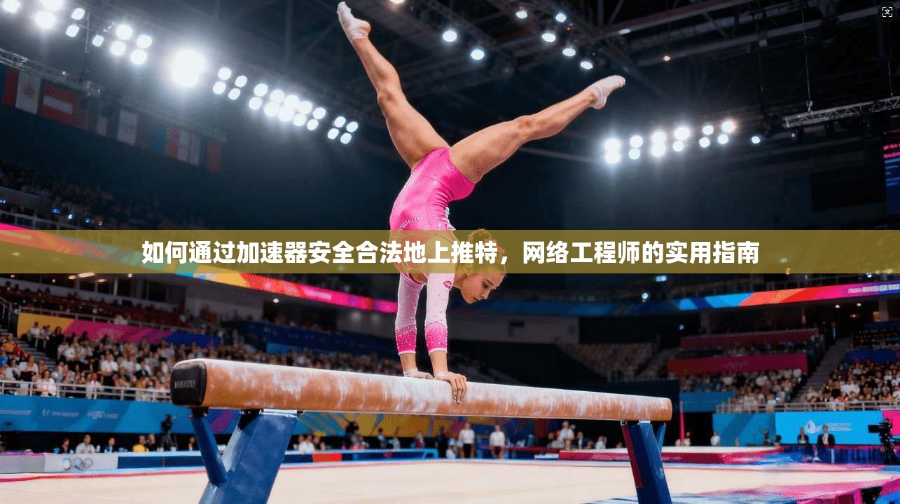 如何通过加速器安全合法地上推特，网络工程师的实用指南