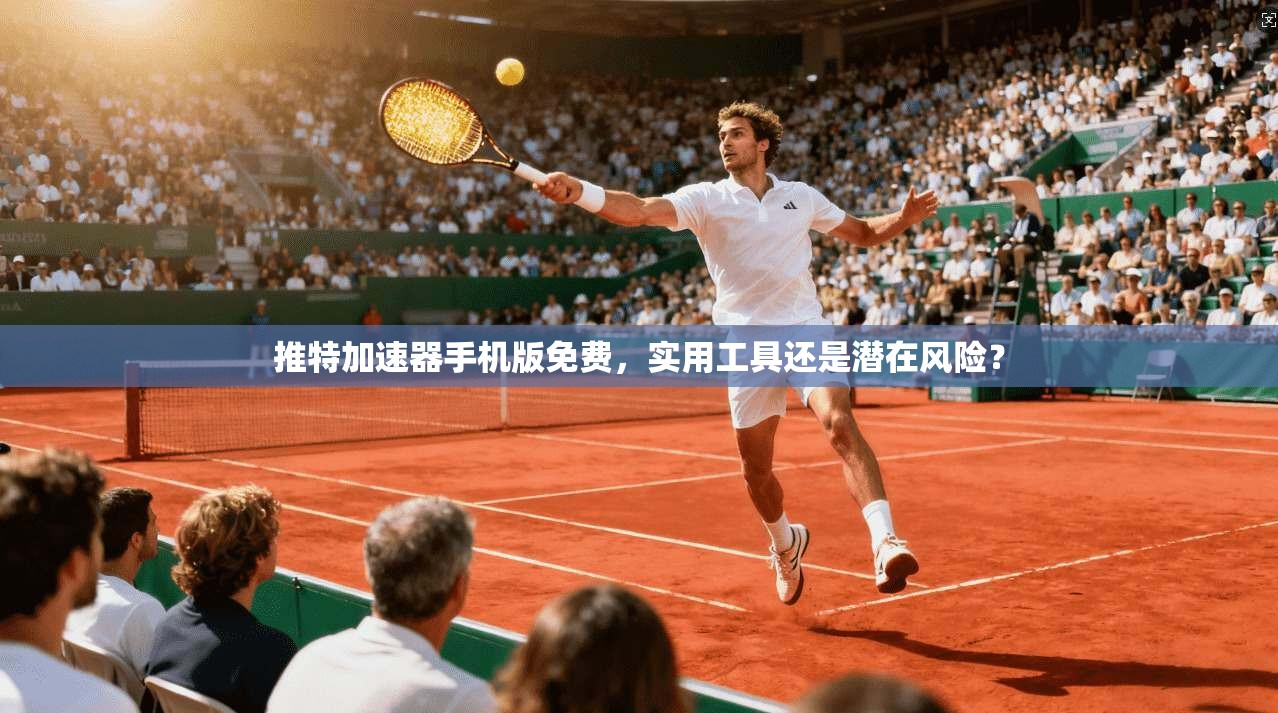 推特加速器手机版免费，实用工具还是潜在风险？