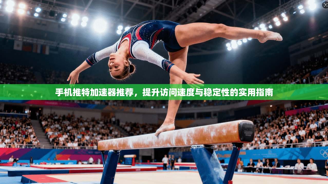 手机推特加速器推荐,提升访问速度与稳定性的实用指南