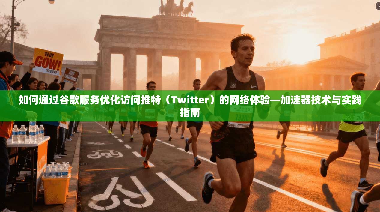 如何通过谷歌服务优化访问推特(Twitter)的网络体验—加速器技术与实践指南