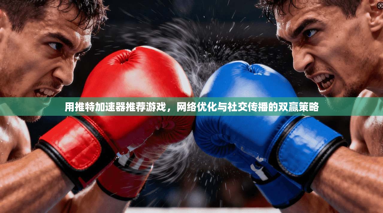 用推特加速器推荐游戏,网络优化与社交传播的双赢策略