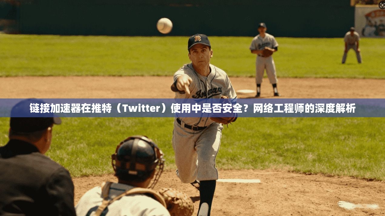 链接加速器在推特（Twitter）使用中是否安全？网络工程师的深度解析
