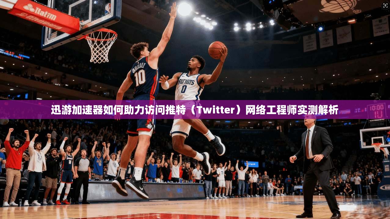 迅游加速器如何助力访问推特(Twitter)网络工程师实测解析