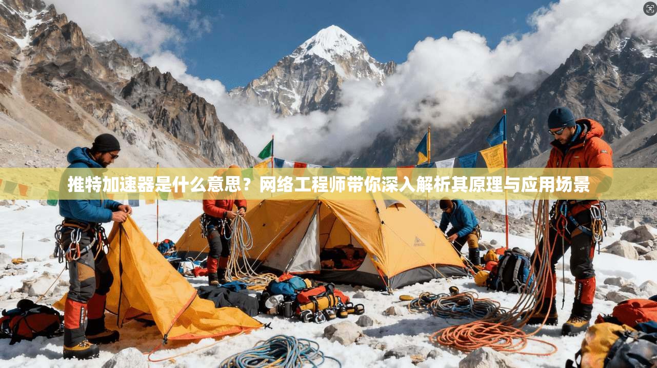 推特加速器是什么意思?网络工程师带你深入解析其原理与应用场景