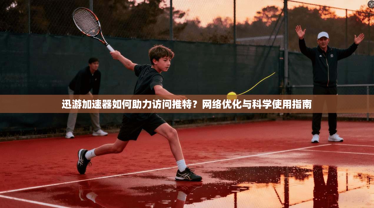 迅游加速器如何助力访问推特?网络优化与科学使用指南