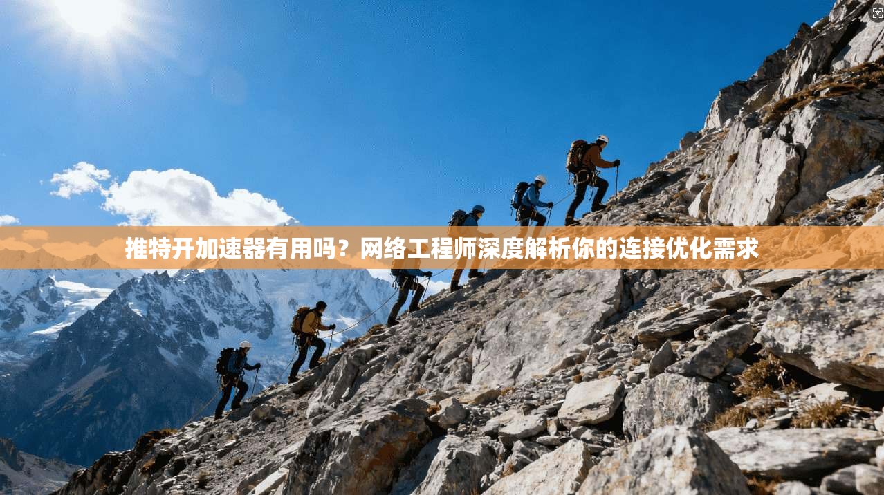 推特开加速器有用吗?网络工程师深度解析你的连接优化需求