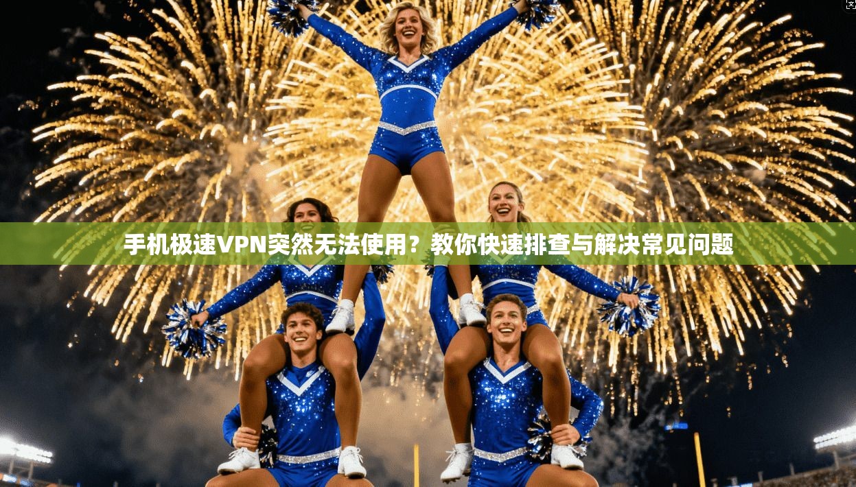 手机极速VPN突然无法使用?教你快速排查与解决常见问题