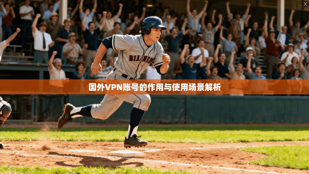 国外VPN账号的作用与使用场景解析