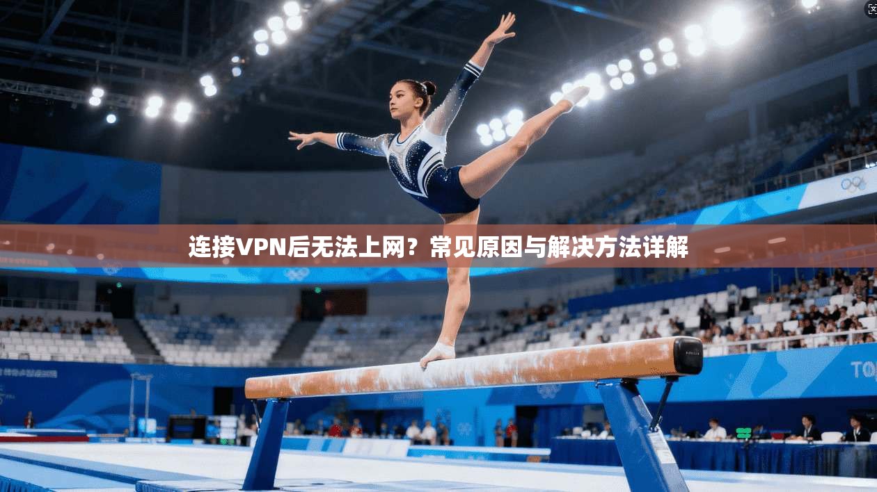 连接VPN后无法上网?常见原因与解决方法详解