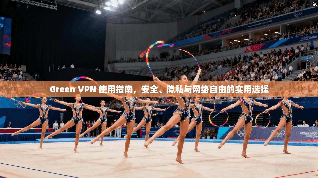 Green VPN 使用指南,安全、隐私与网络自由的实用选择