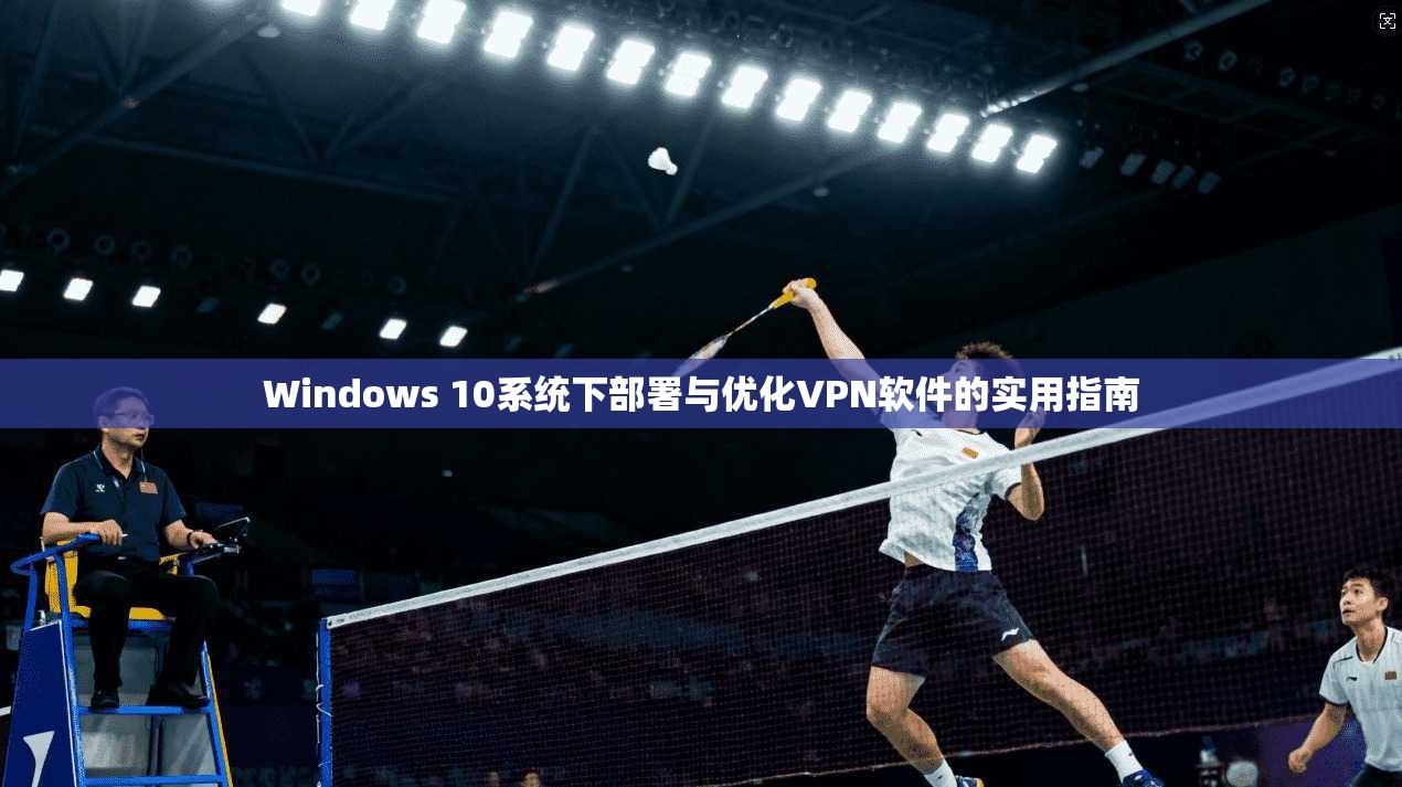 Windows 10系统下部署与优化VPN软件的实用指南