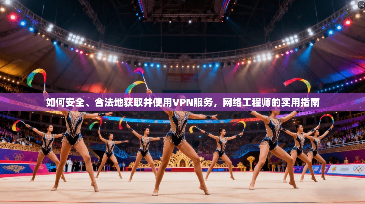 如何安全、合法地获取并使用VPN服务,网络工程师的实用指南
