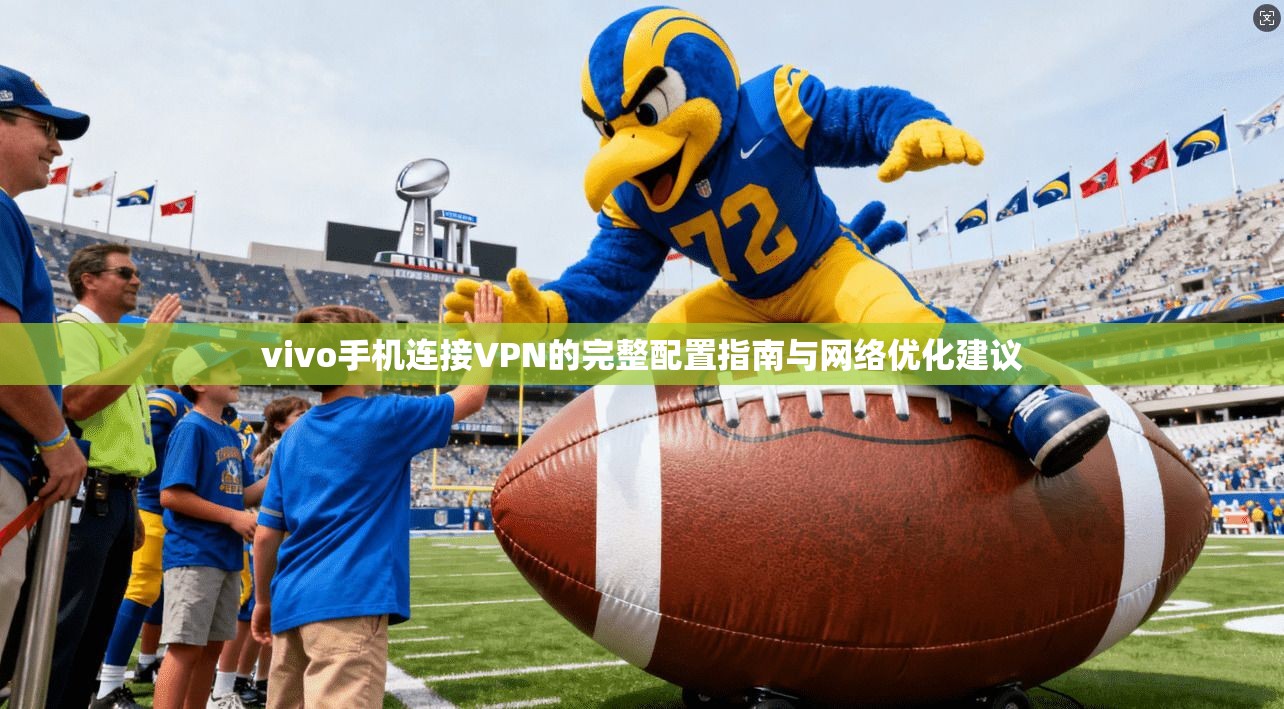 vivo手机连接VPN的完整配置指南与网络优化建议
