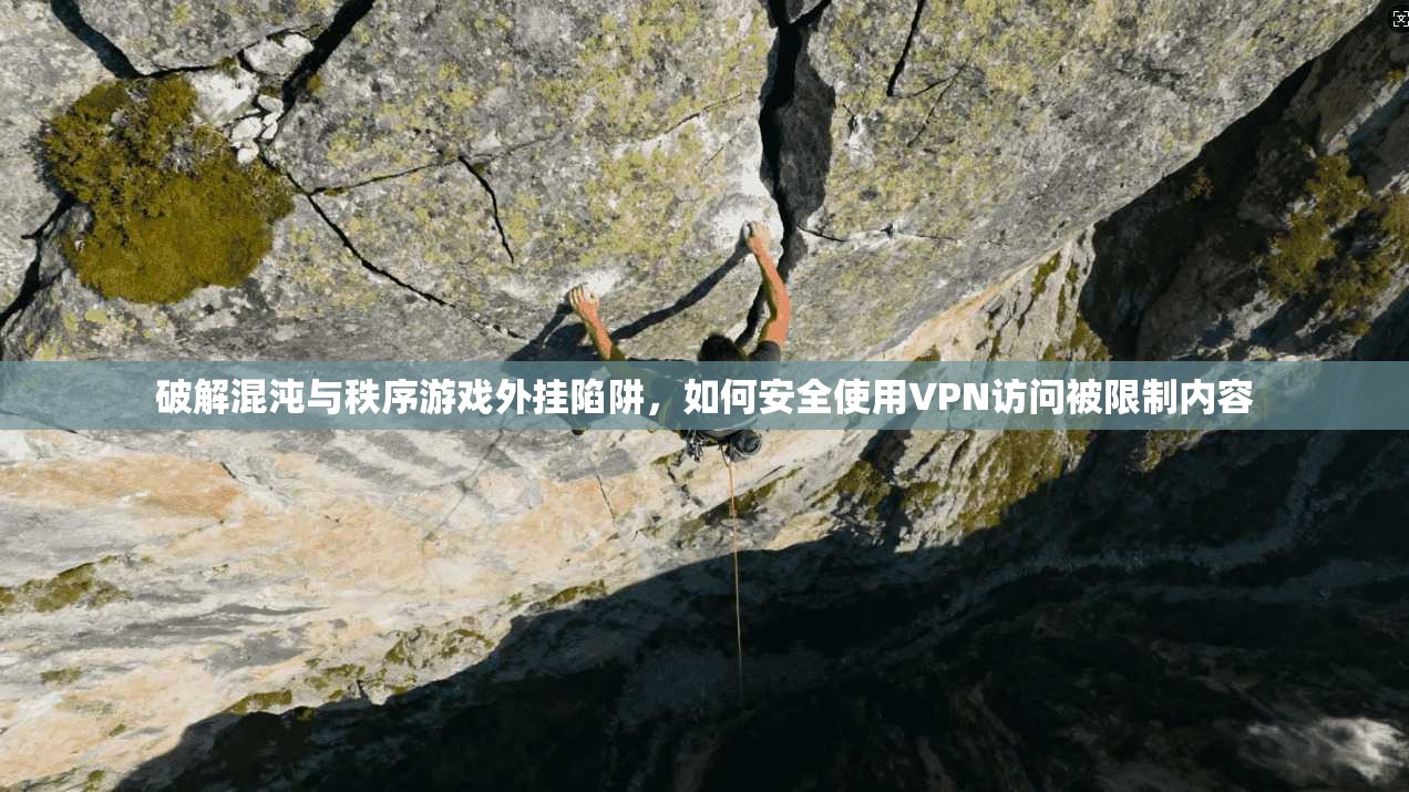 破解混沌与秩序游戏外挂陷阱，如何安全使用VPN访问被限制内容