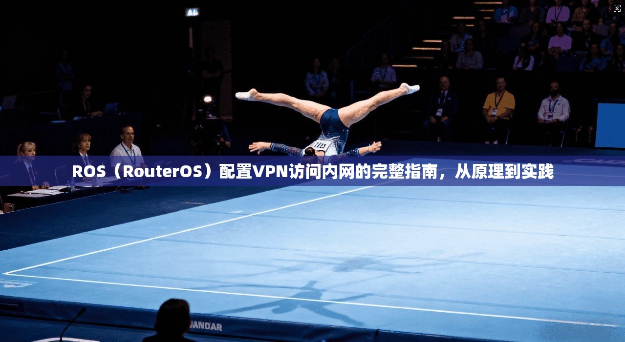 ROS（RouterOS）配置VPN访问内网的完整指南，从原理到实践
