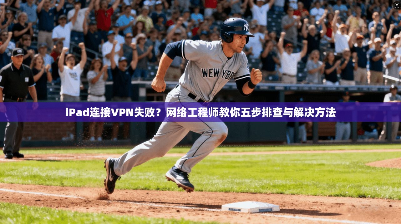 iPad连接VPN失败?网络工程师教你五步排查与解决方法