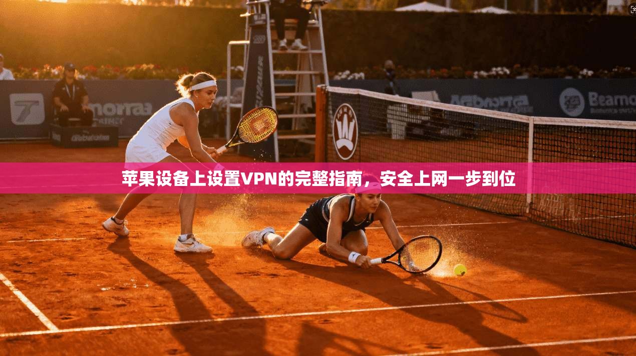 苹果设备上设置VPN的完整指南,安全上网一步到位