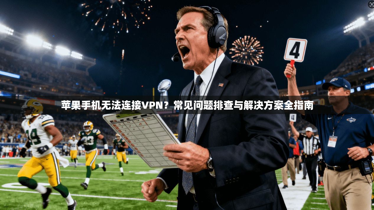 苹果手机无法连接VPN?常见问题排查与解决方案全指南
