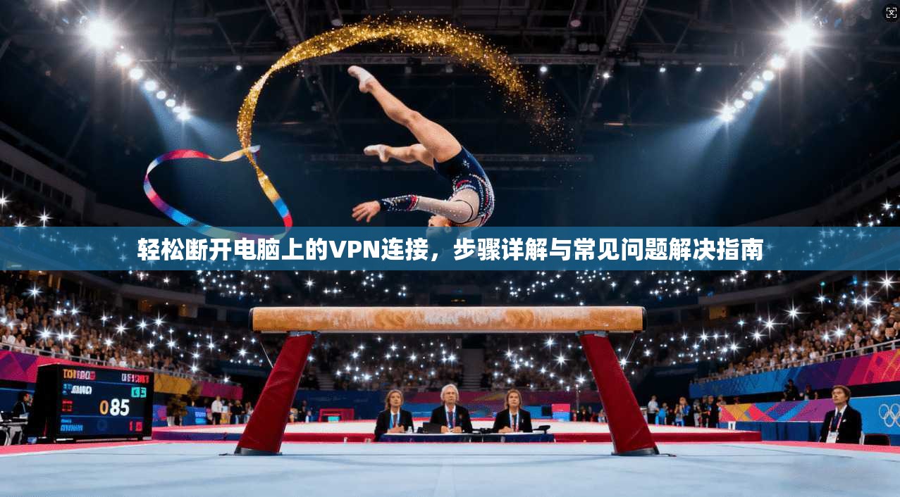 轻松断开电脑上的VPN连接,步骤详解与常见问题解决指南