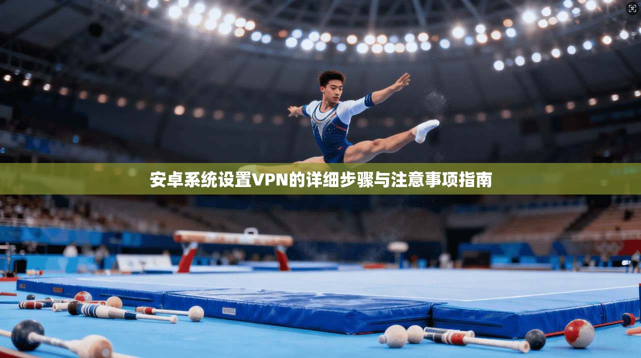 安卓系统设置VPN的详细步骤与注意事项指南