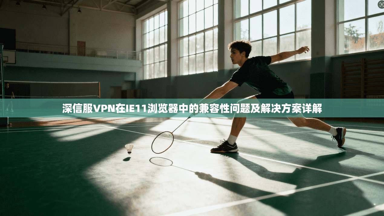 深信服VPN在IE11浏览器中的兼容性问题及解决方案详解