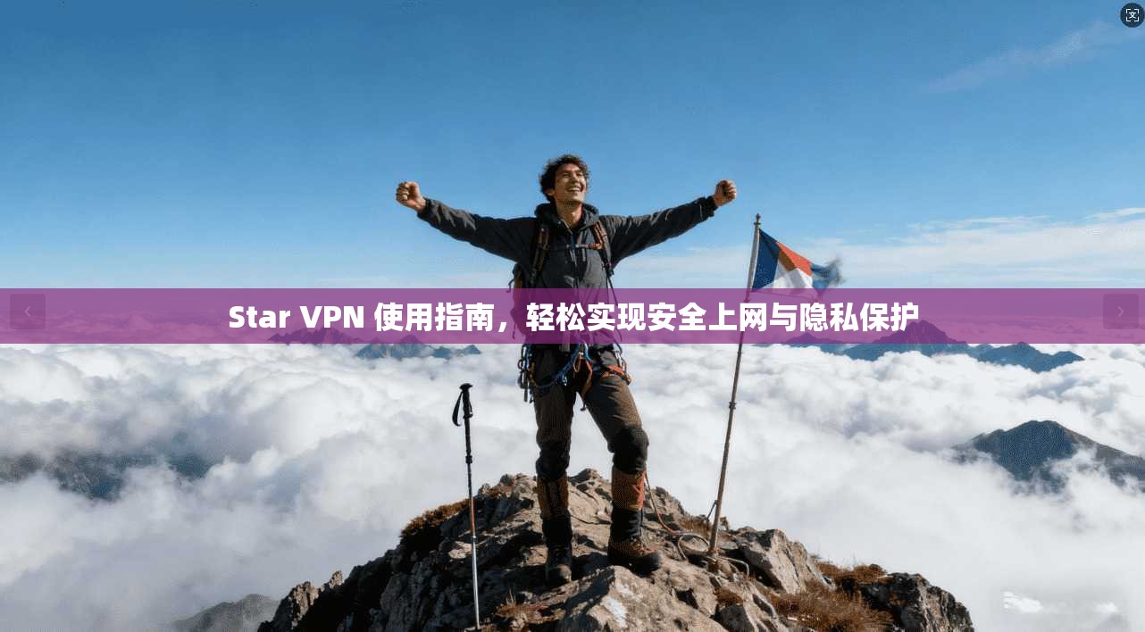 Star VPN 使用指南,轻松实现安全上网与隐私保护