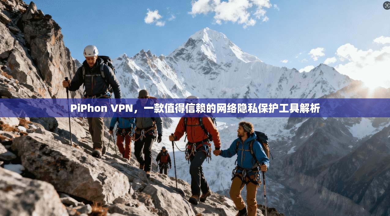 PiPhon VPN,一款值得信赖的网络隐私保护工具解析