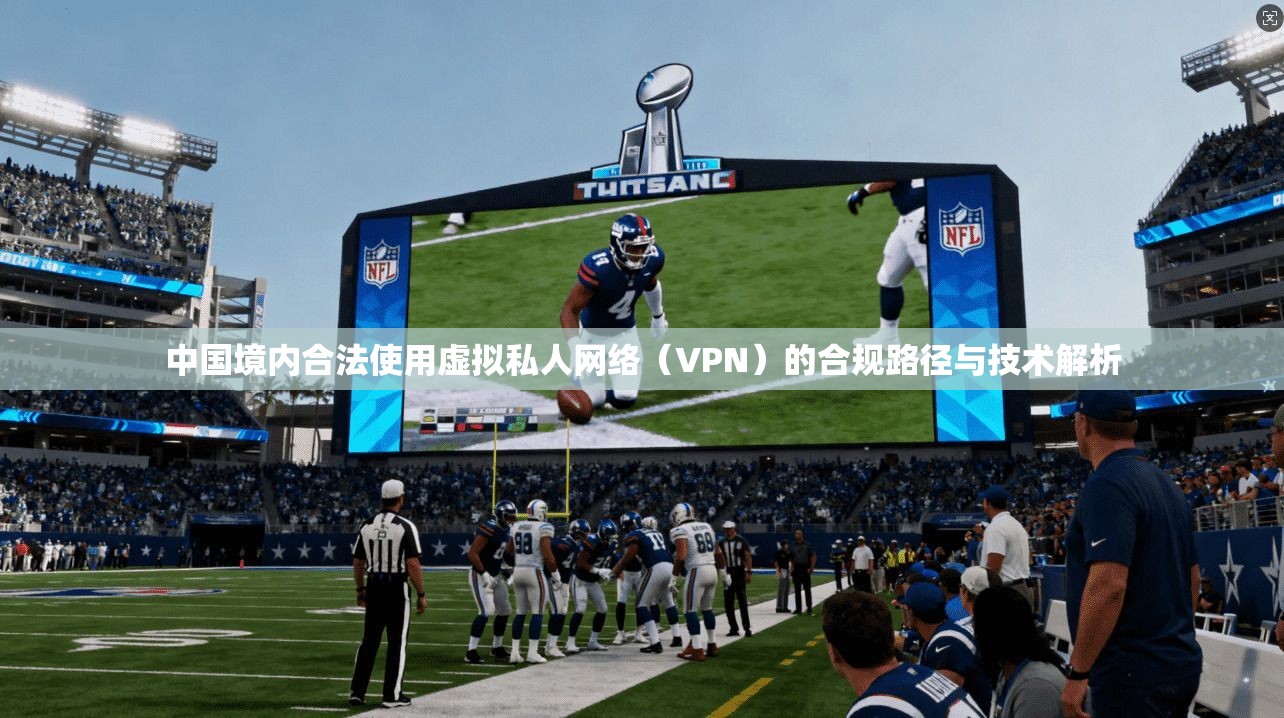 中国境内合法使用虚拟私人网络（VPN）的合规路径与技术解析