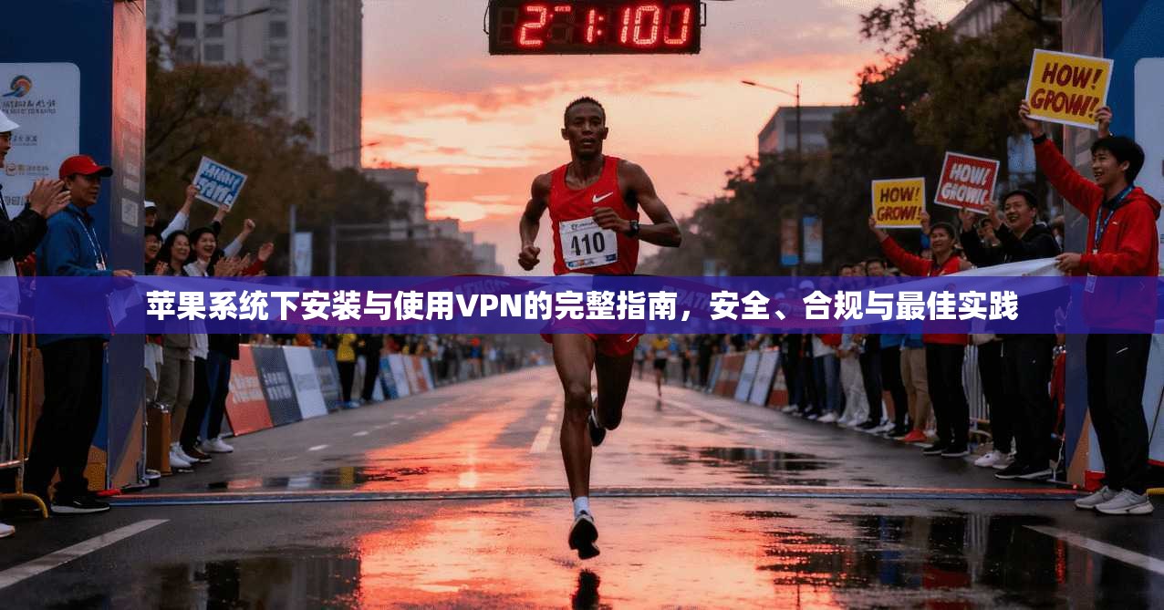苹果系统下安装与使用VPN的完整指南，安全、合规与最佳实践