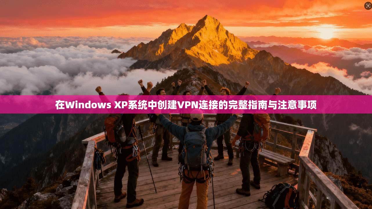 在Windows XP系统中创建VPN连接的完整指南与注意事项