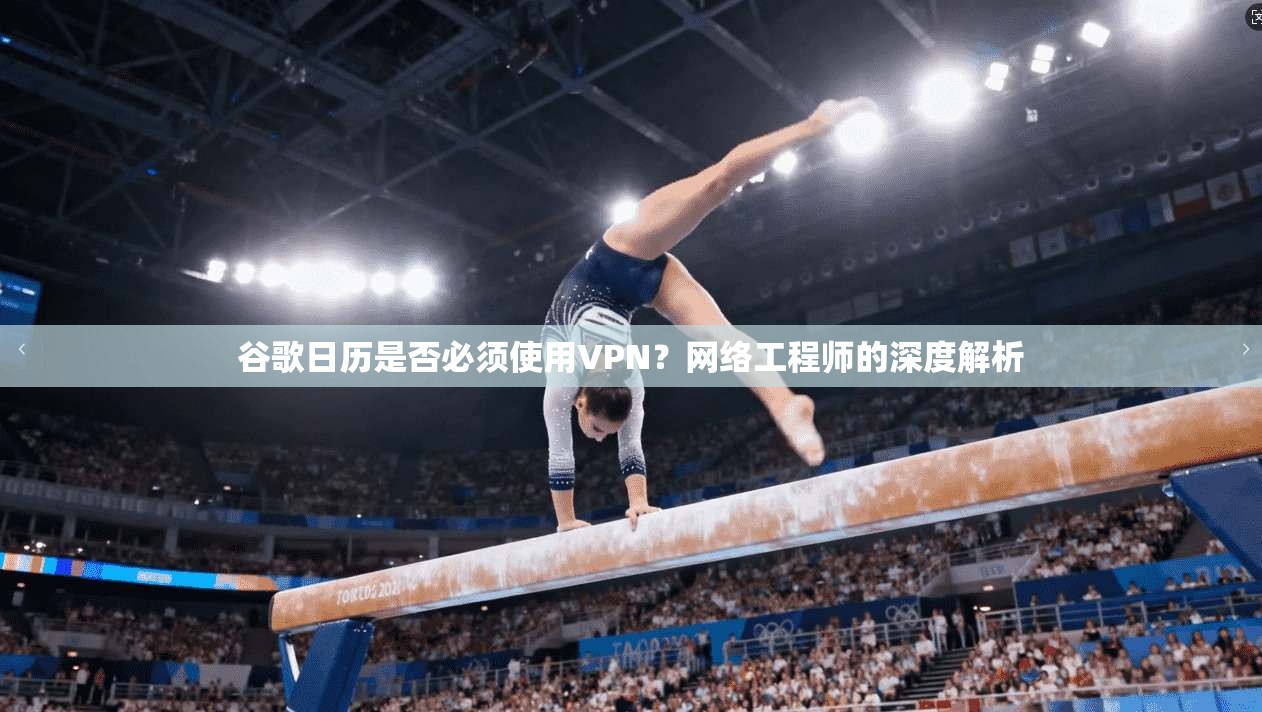 谷歌日历是否必须使用VPN?网络工程师的深度解析