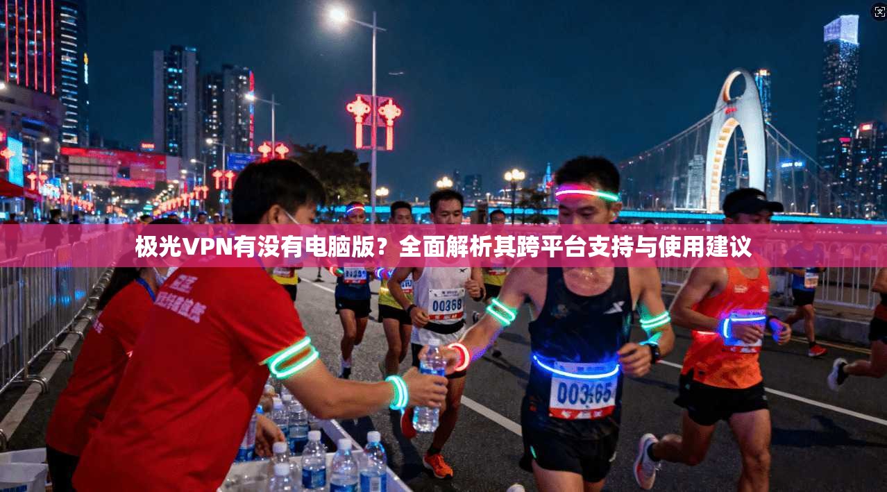 极光VPN有没有电脑版？全面解析其跨平台支持与使用建议