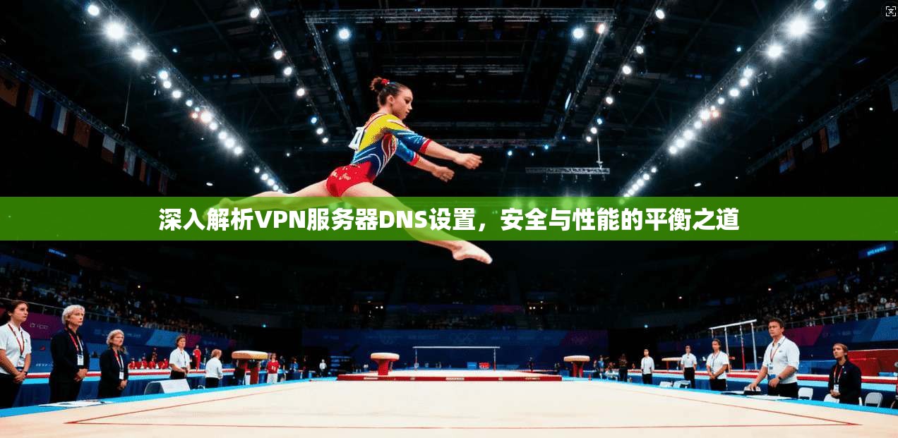 深入解析VPN服务器DNS设置，安全与性能的平衡之道