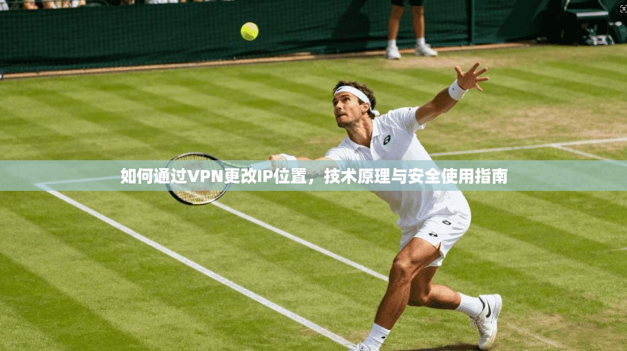 如何通过VPN更改IP位置,技术原理与安全使用指南
