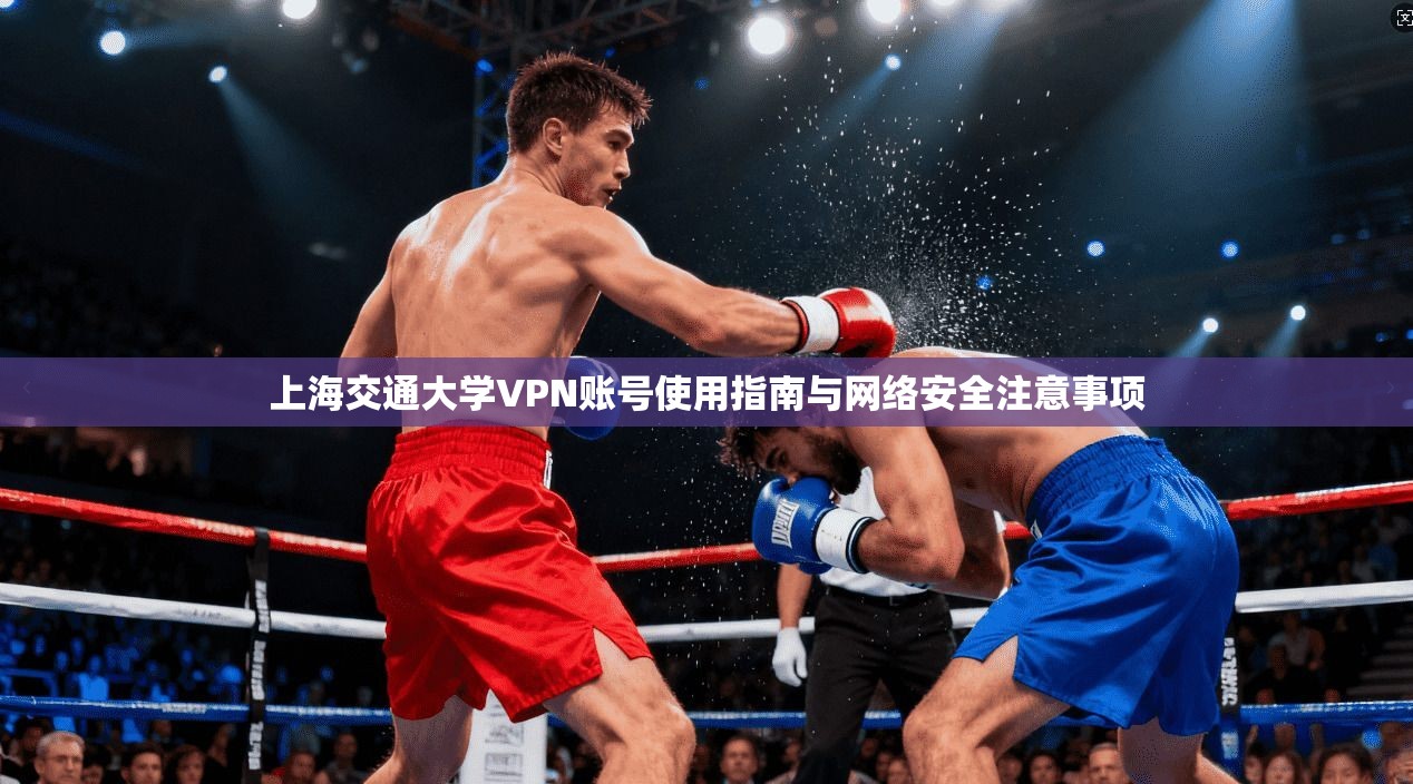 上海交通大学VPN账号使用指南与网络安全注意事项