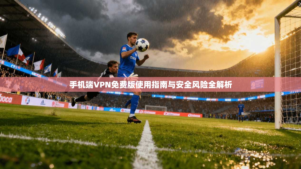 手机端VPN免费版使用指南与安全风险全解析