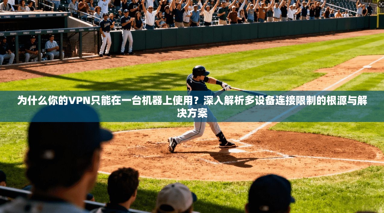 为什么你的VPN只能在一台机器上使用?深入解析多设备连接限制的根源与解决方案