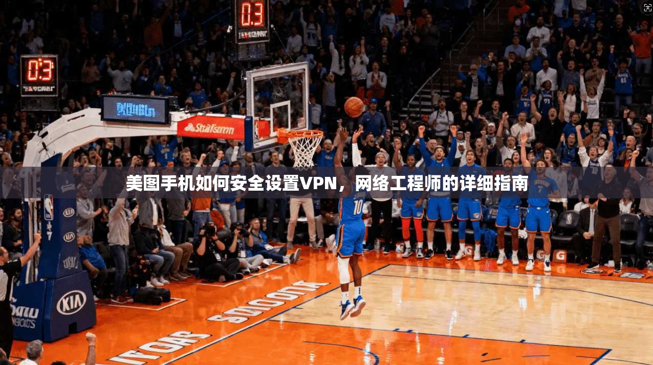 美图手机如何安全设置VPN,网络工程师的详细指南